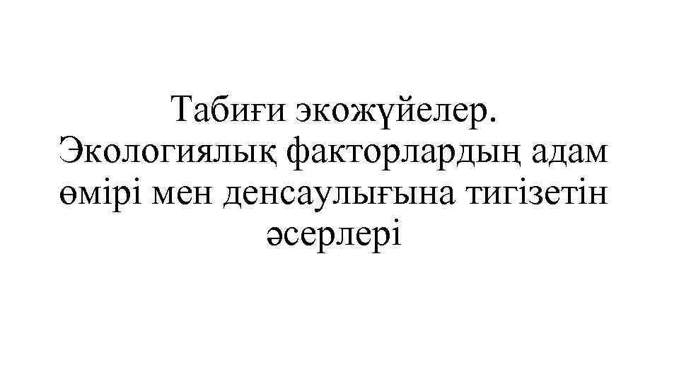 Табиғи экожүйелер. Экологиялық факторлардың адам өмірі мен денсаулығына тигізетін әсерлері 