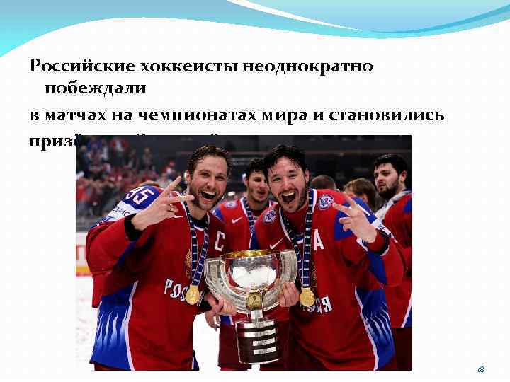 Российские хоккеисты неоднократно побеждали в матчах на чемпионатах мира и становились призёрами Олимпийских игр.