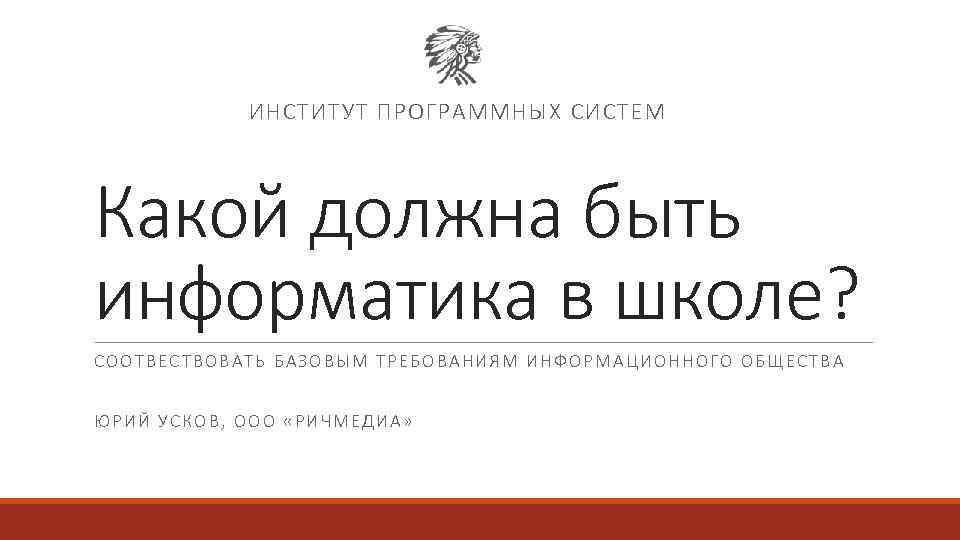 ИНСТИТУТ ПРОГРАММНЫХ СИСТЕМ Какой должна быть информатика в школе? СООТВЕСТВОВАТЬ БАЗОВЫМ ТРЕБОВАНИЯМ ИНФОРМАЦИОННОГО ОБЩЕСТВА