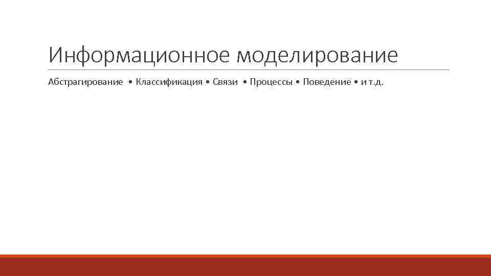 Информационное моделирование Абстрагирование • Классификация • Связи • Процессы • Поведение • и т.
