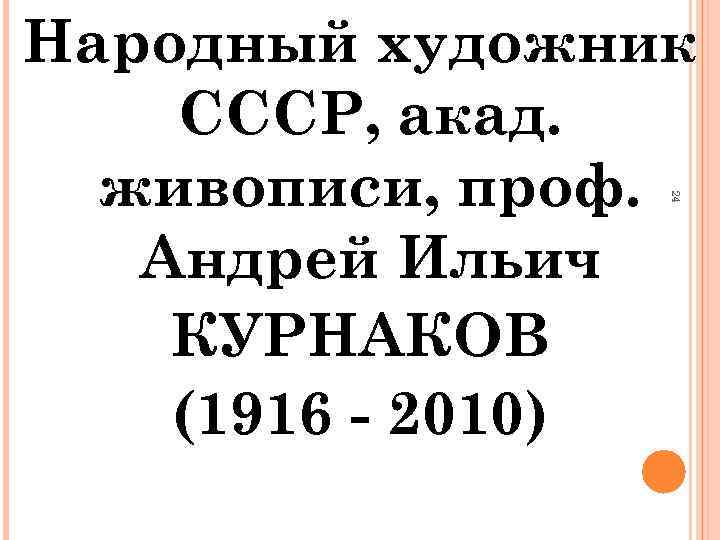 24 Народный художник СССР, акад. живописи, проф. Андрей Ильич КУРНАКОВ (1916 - 2010) 
