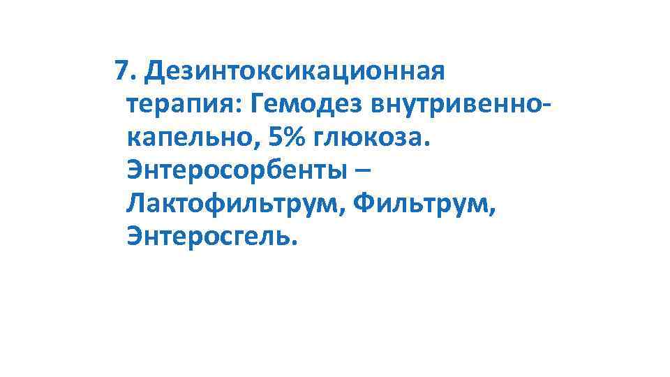 7. Дезинтоксикационная терапия: Гемодез внутривеннокапельно, 5% глюкоза. Энтеросорбенты – Лактофильтрум, Фильтрум, Энтеросгель. 