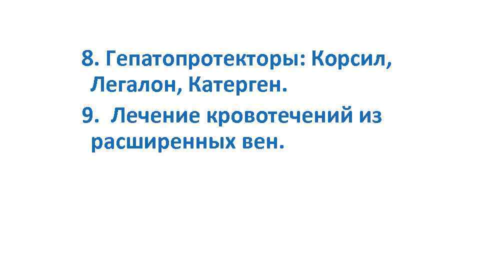8. Гепатопротекторы: Корсил, Легалон, Катерген. 9. Лечение кровотечений из расширенных вен. 