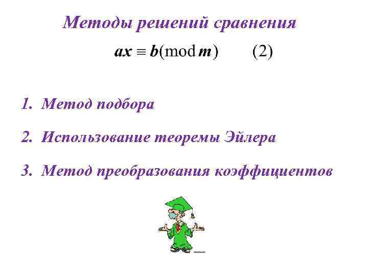 Методы решений сравнения 1. Метод подбора 2. Использование теоремы Эйлера 3. Метод преобразования коэффициентов