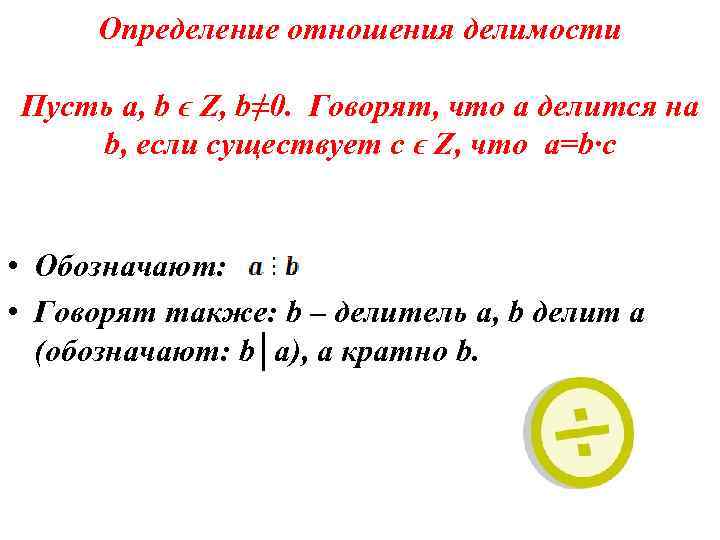 Определение отношения делимости Пусть a, b ϵ Z, b≠ 0. Говорят, что a делится
