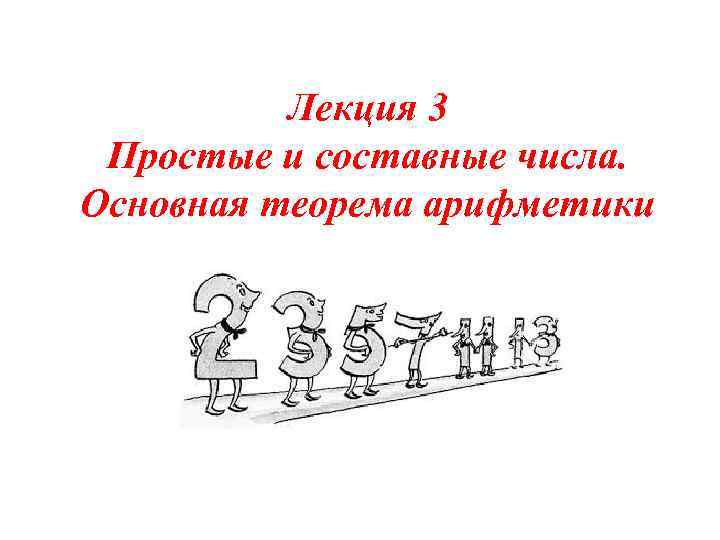 Лекция 3 Простые и составные числа. Основная теорема арифметики 