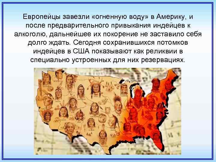 Европейцы завезли «огненную воду» в Америку, и после предварительного привыкания индейцев к алкоголю, дальнейшее