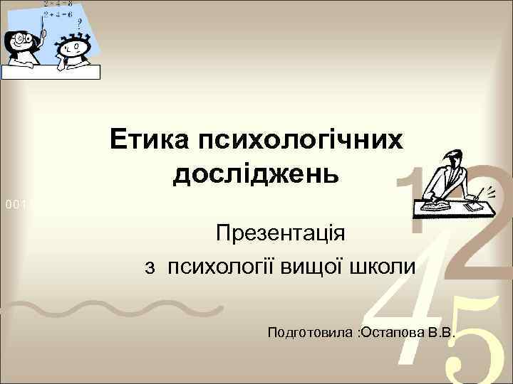 Етика психологічних досліджень Презентацiя з психології вищої школи Подготовила : Остапова В. В. 