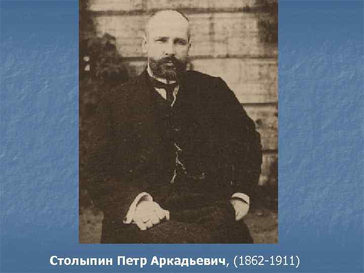 Столыпин Петр Аркадьевич, (1862 -1911) 