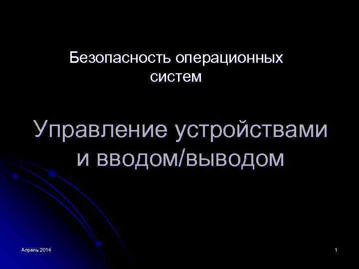 Безопасность операционных систем Управление устройствами и вводом/выводом Апрель 2014 1 