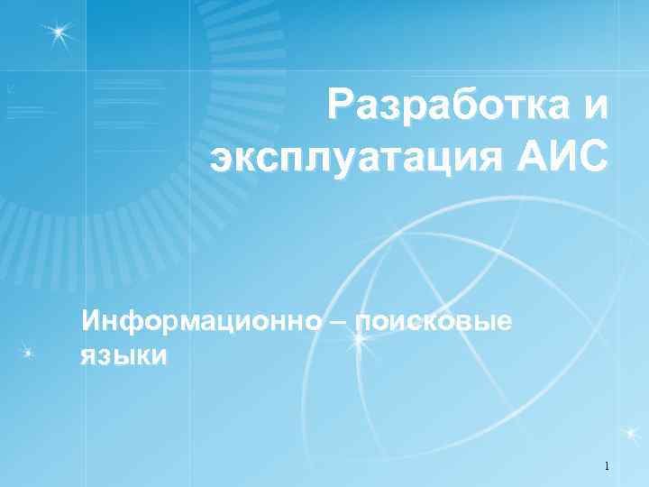  Разработка и эксплуатация АИС Информационно – поисковые языки 1 
