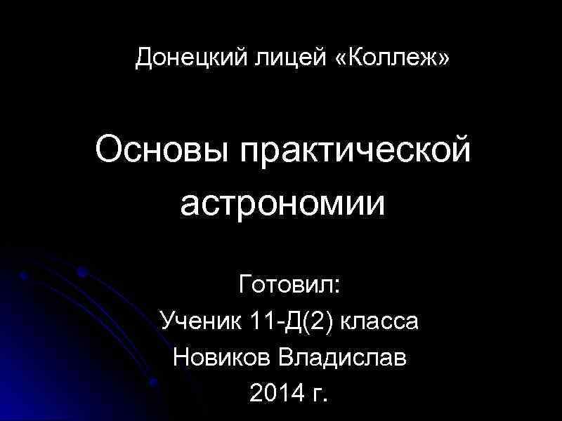 Донецкий лицей «Коллеж» Основы практической астрономии Готовил: Ученик 11 -Д(2) класса Новиков Владислав 2014