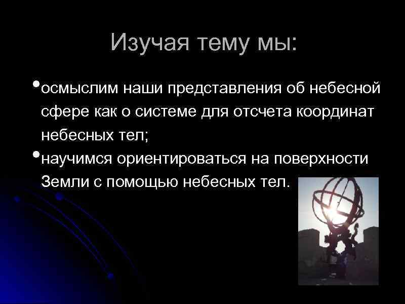 Изучая тему мы: • осмыслим наши представления об небесной • сфере как о системе