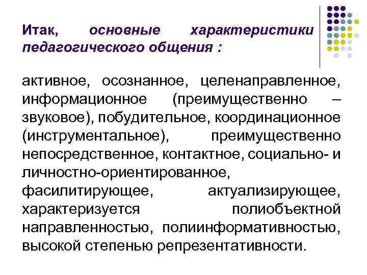 Итак, основные характеристики педагогического общения : активное, осознанное, целенаправленное, информационное (преимущественно – звуковое), побудительное,