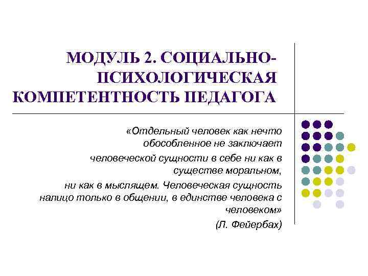  МОДУЛЬ 2. СОЦИАЛЬНОПСИХОЛОГИЧЕСКАЯ КОМПЕТЕНТНОСТЬ ПЕДАГОГА «Отдельный человек как нечто обособленное не заключает человеческой