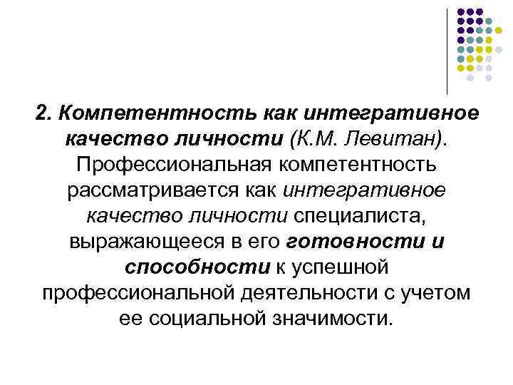 2. Компетентность как интегративное качество личности (К. М. Левитан). Профессиональная компетентность рассматривается как интегративное