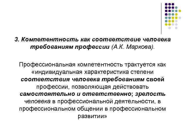 3. Компетентность как соответствие человека требованиям профессии (А. К. Маркова). Профессиональная компетентность трактуется как
