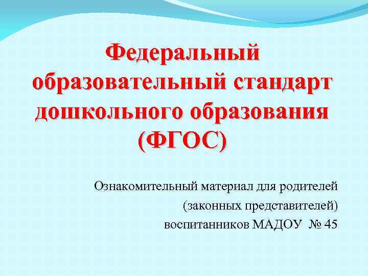 Федеральный образовательный стандарт дошкольного образования (ФГОС) Ознакомительный материал для родителей (законных представителей) воспитанников МАДОУ