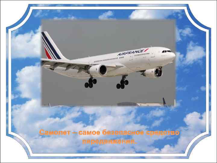 Самолет – самое безопасное средство передвижения. 