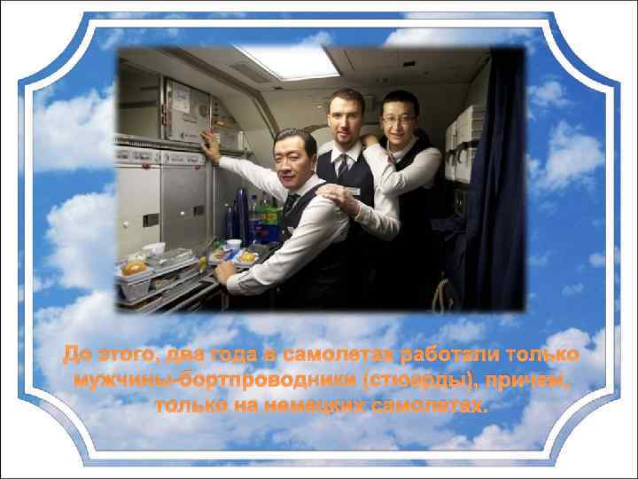 До этого, два года в самолетах работали только мужчины-бортпроводники (стюарды), причем, только на немецких