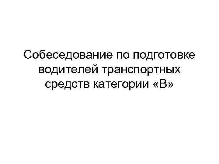 Собеседование по подготовке водителей транспортных средств категории «В» 
