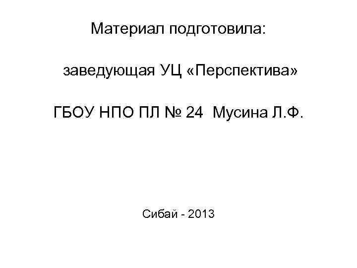 Материал подготовила: заведующая УЦ «Перспектива» ГБОУ НПО ПЛ № 24 Мусина Л. Ф. Сибай
