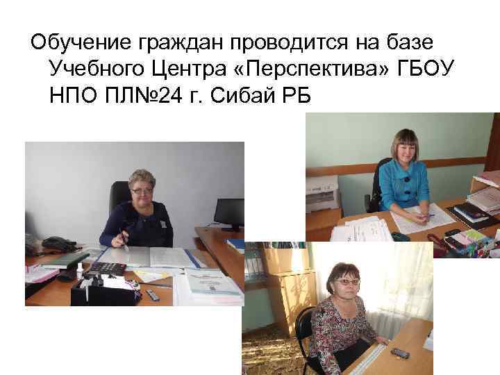 Обучение граждан проводится на базе Учебного Центра «Перспектива» ГБОУ НПО ПЛ№ 24 г. Сибай