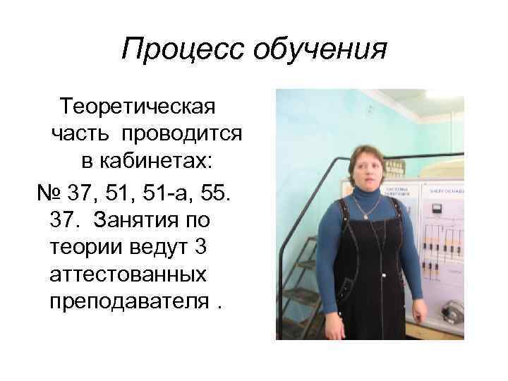 Процесс обучения Теоретическая часть проводится в кабинетах: № 37, 51 -а, 55. 37. Занятия