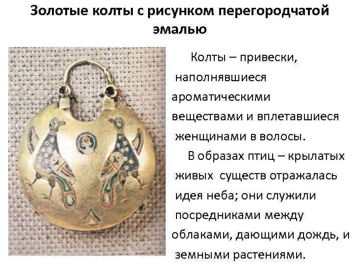 Золотые колты с рисунком перегородчатой эмалью Колты – привески, наполнявшиеся ароматическими веществами и вплетавшиеся