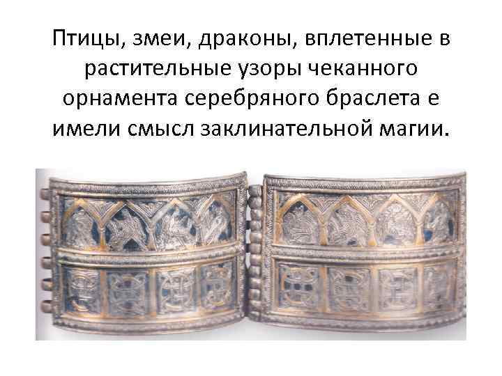 Птицы, змеи, драконы, вплетенные в растительные узоры чеканного орнамента серебряного браслета е имели смысл