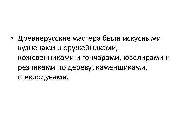  • Древнерусские мастера были искусными кузнецами и оружейниками, кожевенниками и гончарами, ювелирами и