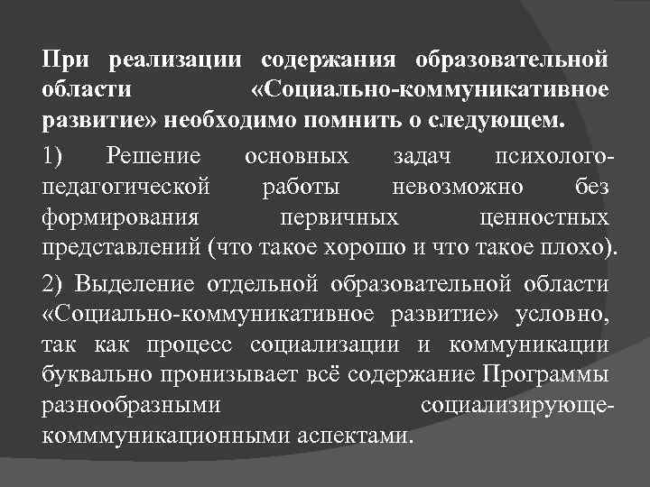 При реализации содержания образовательной области «Социально-коммуникативное развитие» необходимо помнить о следующем. 1) Решение основных