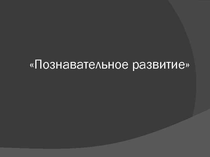  «Познавательное развитие» 