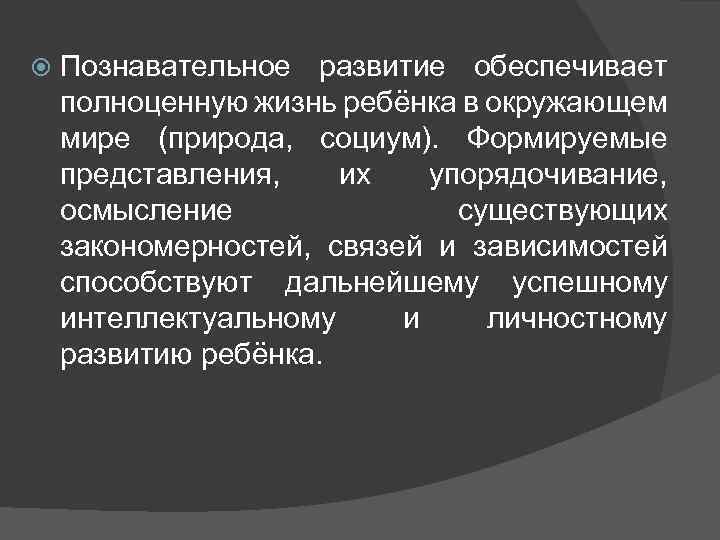  Познавательное развитие обеспечивает полноценную жизнь ребёнка в окружающем мире (природа, социум). Формируемые представления,