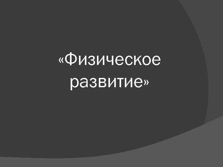  «Физическое развитие» 