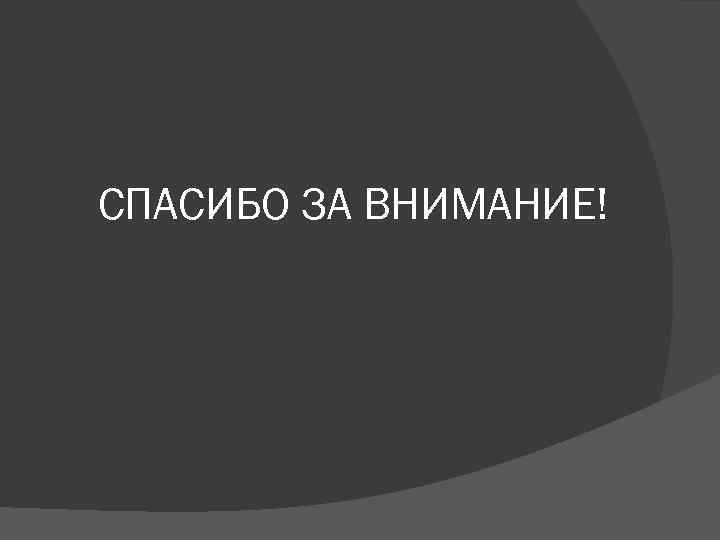 СПАСИБО ЗА ВНИМАНИЕ! 