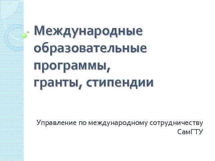 Международные образовательные программы, гранты, стипендии Управление по международному сотрудничеству Сам. ГТУ 