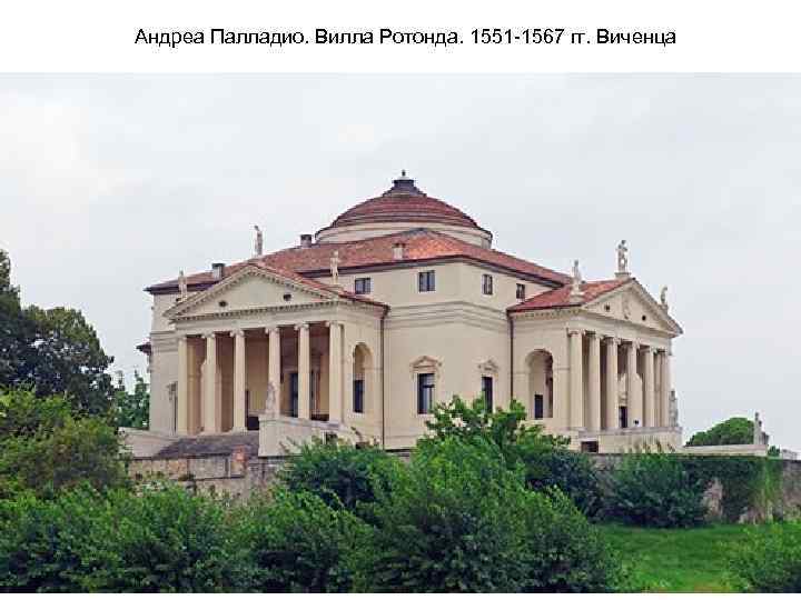 Андреа Палладио. Вилла Ротонда. 1551 -1567 гг. Виченца 