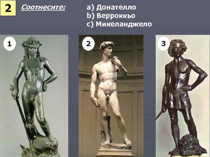 2 1 Соотнесите: a) Донателло b) Верроккьо c) Микеланджело 2 3 