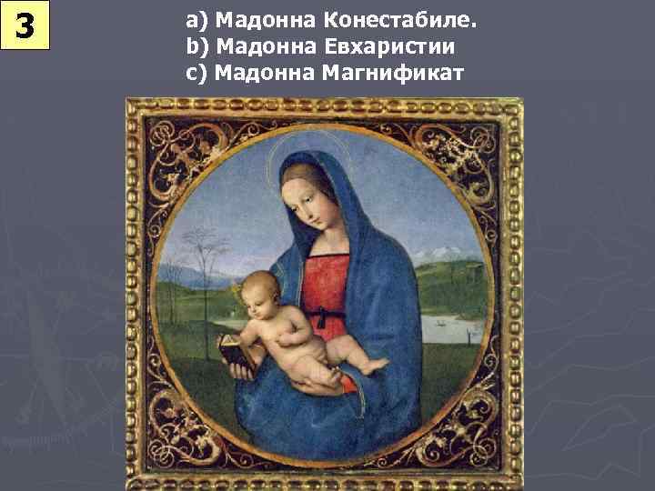 3 a) Мадонна Конестабиле. b) Мадонна Евхаристии c) Мадонна Магнификат 