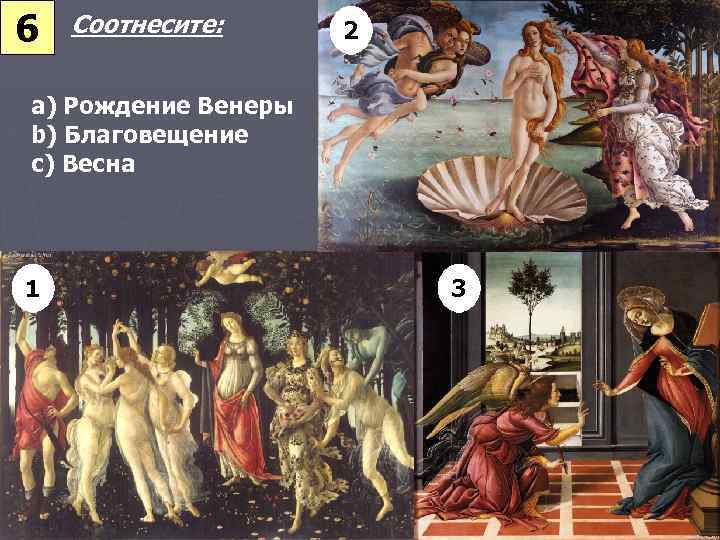 6 Соотнесите: 2 a) Рождение Венеры b) Благовещение c) Весна 1 3 