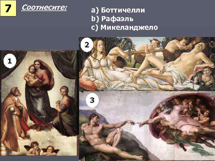 7 Соотнесите: a) Боттичелли b) Рафаэль c) Микеланджело 2 1 3 