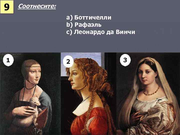 9 Соотнесите: a) Боттичелли b) Рафаэль c) Леонардо да Винчи 1 2 3 