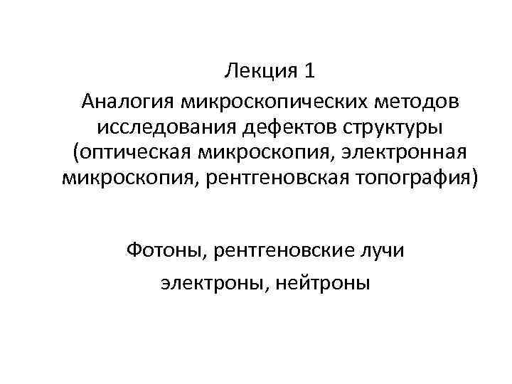 Лекция 1 Аналогия микроскопических методов исследования дефектов структуры (оптическая микроскопия, электронная микроскопия, рентгеновская топография)