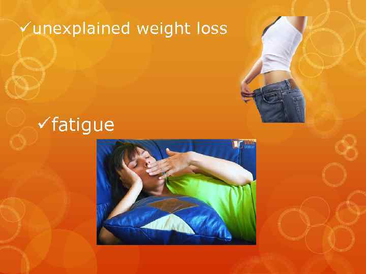 üunexplained weight loss üfatigue 
