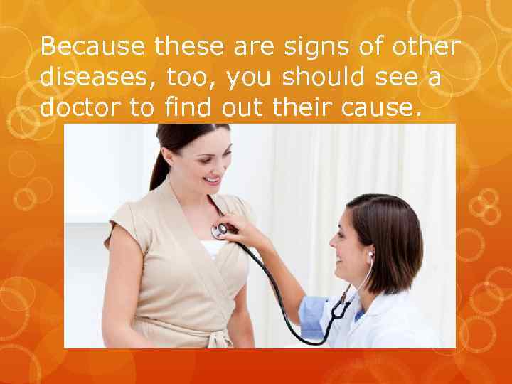 Because these are signs of other diseases, too, you should see a doctor to