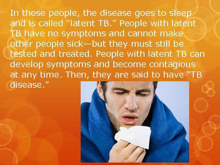 In those people, the disease goes to sleep and is called “latent TB. ”