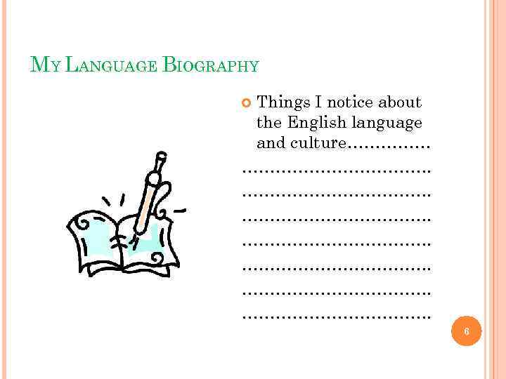 MY LANGUAGE BIOGRAPHY Things I notice about the English language and culture……………………………. ……………………………. 6