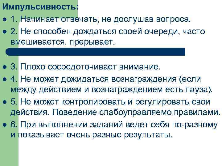 Импульсивность: l 1. Начинает отвечать, не дослушав вопроса. l 2. Не способен дождаться своей