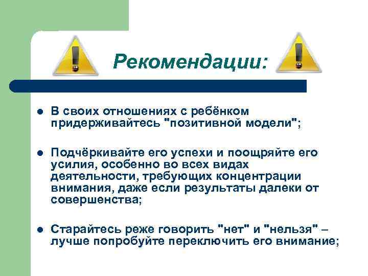 Рекомендации: l В своих отношениях с ребёнком придерживайтесь "позитивной модели"; l Подчёркивайте его успехи